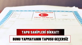 Eviniz, arsanız üstünüze tapu varsa dikkat! Bunu yapmayanın tapusu geçersiz sayılacak